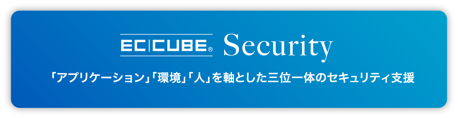 EC-CUBE Security 「アプリケーション」「環境」「人」を軸とした三位一体のセキュリティ支援