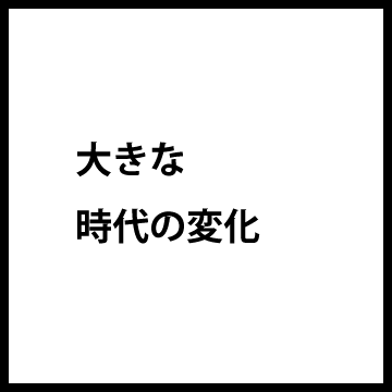 大きな時代の変化